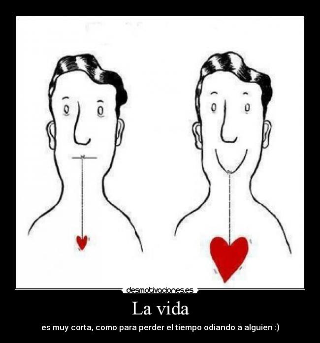 La vida - es muy corta, como para perder el tiempo odiando a alguien :)