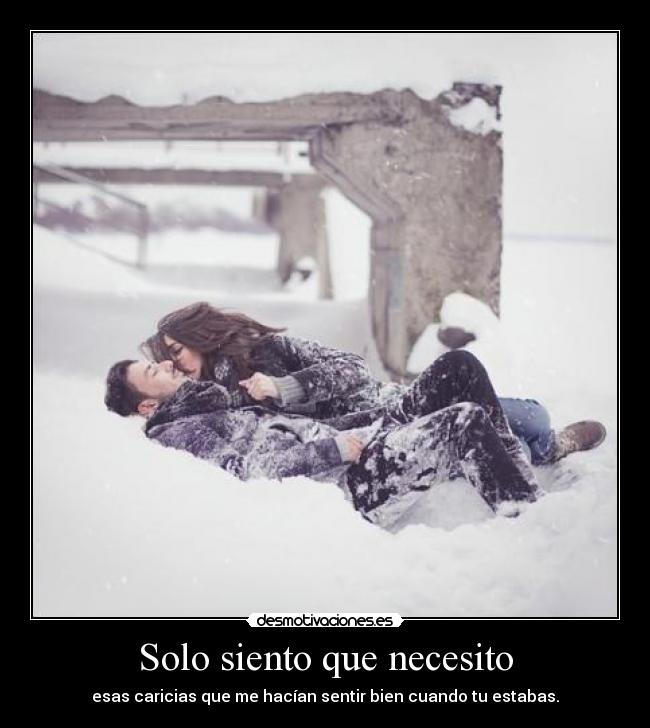 Solo siento que necesito - esas caricias que me hacían sentir bien cuando tu estabas.