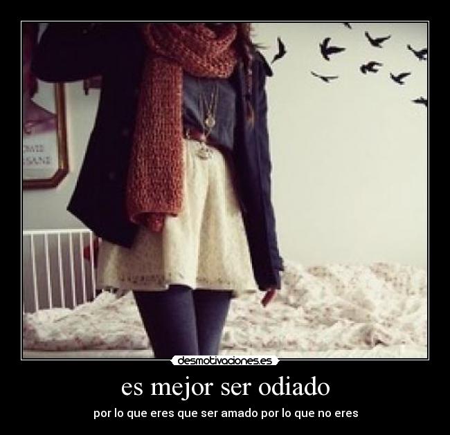 es mejor ser odiado - por lo que eres que ser amado por lo que no eres