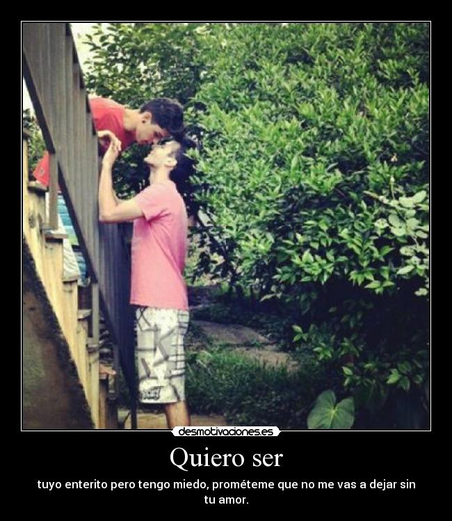 Quiero ser - tuyo enterito pero tengo miedo, prométeme que no me vas a dejar sin tu amor.