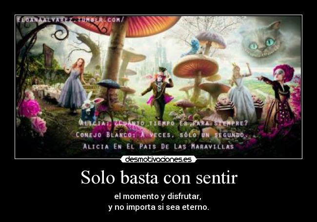 Solo basta con sentir - el momento y disfrutar,
y no importa si sea eterno.