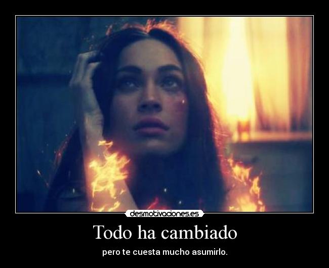 Todo ha cambiado - pero te cuesta mucho asumirlo.