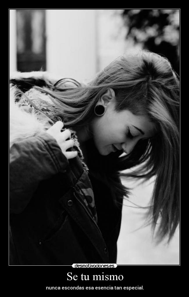 Se tu mismo - nunca escondas esa esencia tan especial.