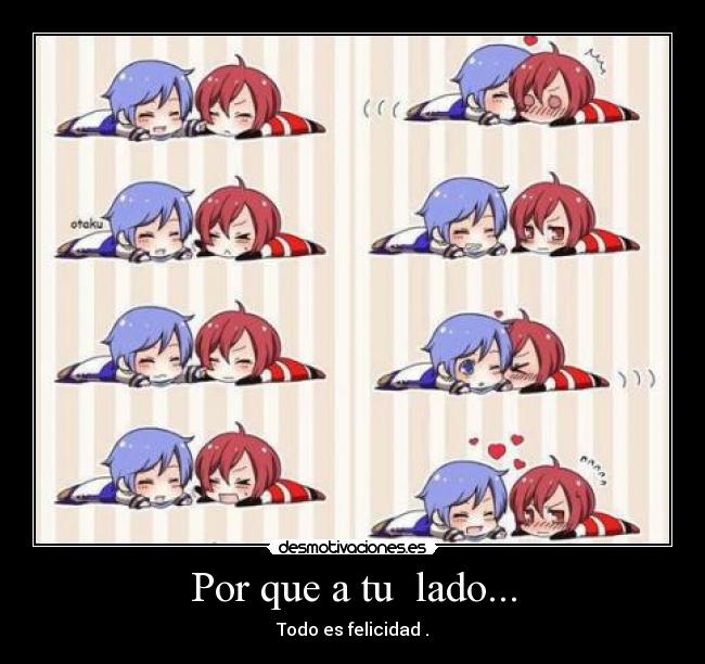 Por que a tu lado... - Todo es felicidad .