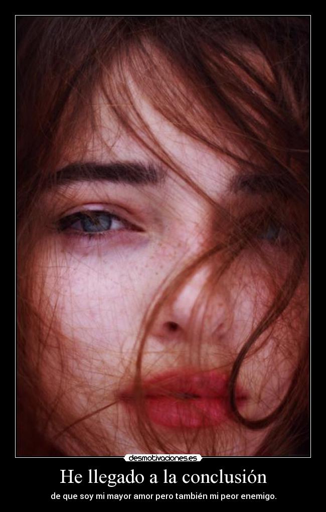 He llegado a la conclusión - de que soy mi mayor amor pero también mi peor enemigo.