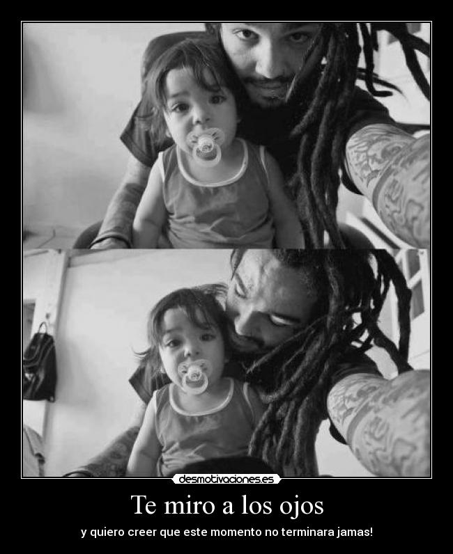 Te miro a los ojos - y quiero creer que este momento no terminara jamas!