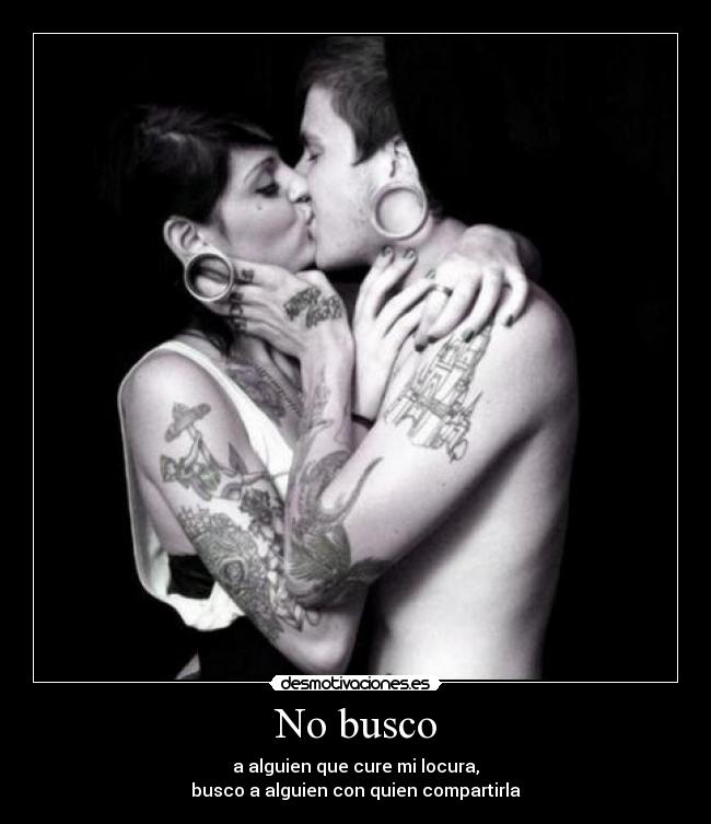 No busco - a alguien que cure mi locura,
busco a alguien con quien compartirla