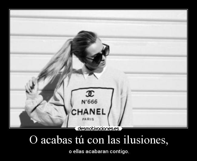 O acabas tú con las ilusiones, - o ellas acabaran contigo.
