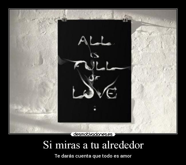 Si miras a tu alrededor - Te darás cuenta que todo es amor