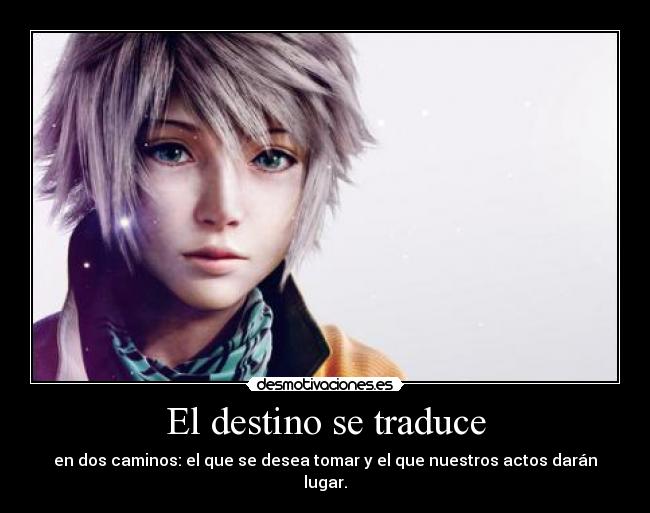 El destino se traduce - en dos caminos: el que se desea tomar y el que nuestros actos darán lugar.