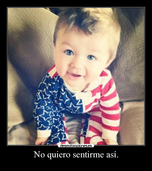 No quiero sentirme así. -