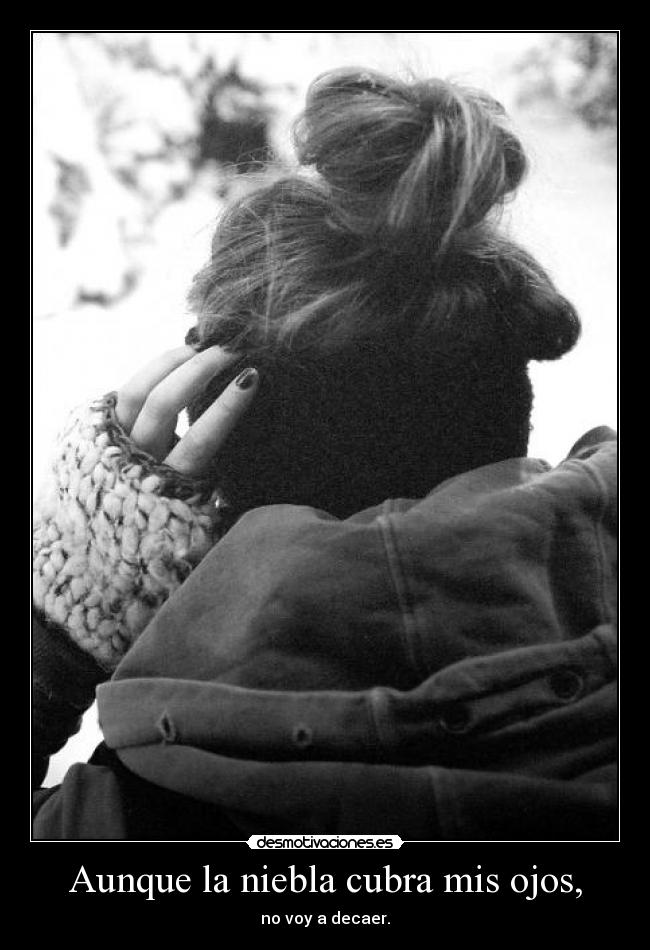 Aunque la niebla cubra mis ojos, -