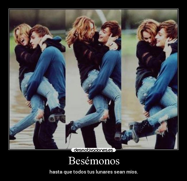 Besémonos - hasta que todos tus lunares sean míos.