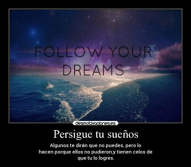 Persigue tu sueños - Algunos te dirán que no puedes, pero lo
hacen porque ellos no pudieron,y tienen celos de
que tu lo logres.
