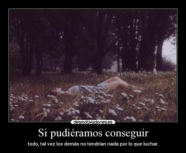 Si pudiéramos conseguir - todo, tal vez los demás no tendrían nada por lo que luchar.