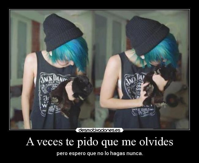A veces te pido que me olvides - pero espero que no lo hagas nunca.