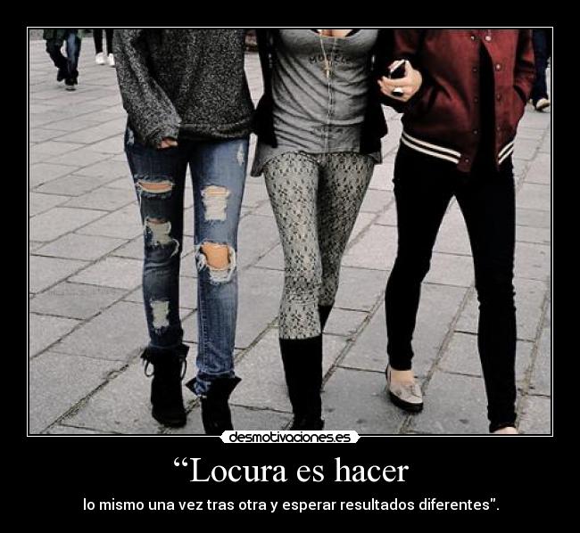 “Locura es hacer - lo mismo una vez tras otra y esperar resultados diferentes.