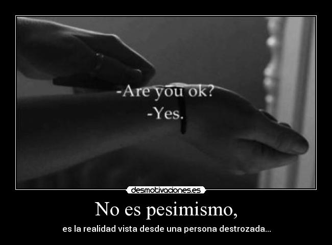 No es pesimismo, - es la realidad vista desde una persona destrozada...