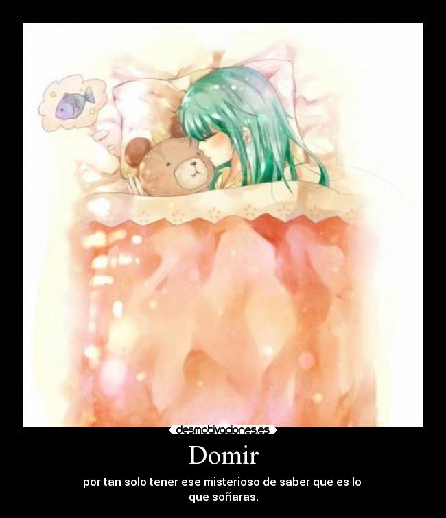 Domir - por tan solo tener ese misterioso de saber que es lo
que soñaras.