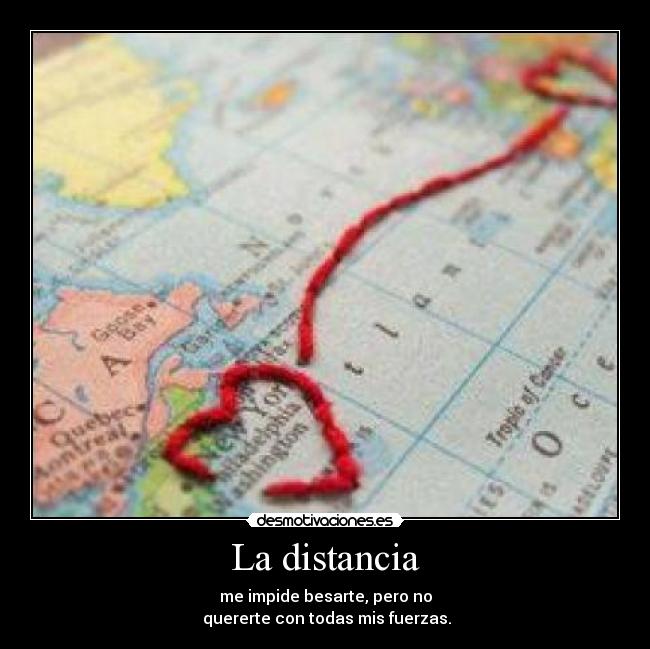 La distancia - me impide besarte, pero no
 quererte con todas mis fuerzas.