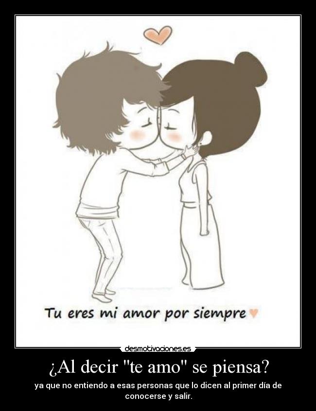 ¿Al decir te amo se piensa? - ya que no entiendo a esas personas que lo dicen al primer día de conocerse y salir.