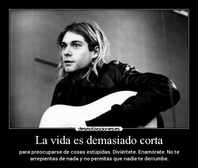 La vida es demasiado corta - para preocuparse de cosas estúpidas. Diviértete. Enamórate. No te
arrepientas de nada y no permitas que nadie te derrumbe.