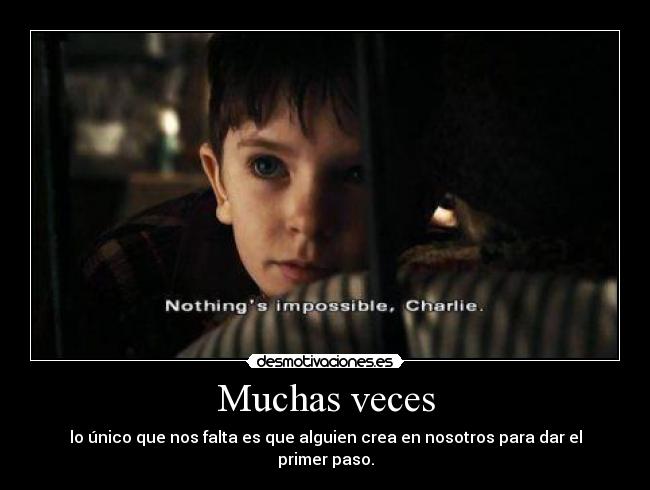 Muchas veces - lo único que nos falta es que alguien crea en nosotros para dar el primer paso.