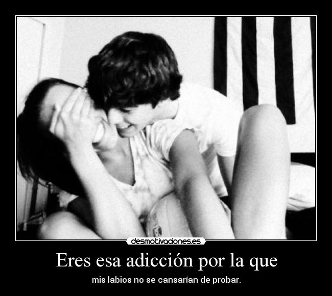 Eres esa adicción por la que -
