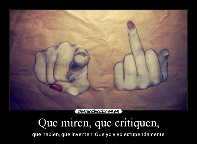 Que miren, que critiquen, - que hablen, que inventen. Que yo vivo estupendamente.