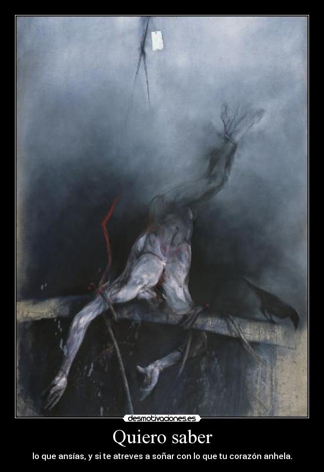 Quiero saber - lo que ansías, y si te atreves a soñar con lo que tu corazón anhela.
