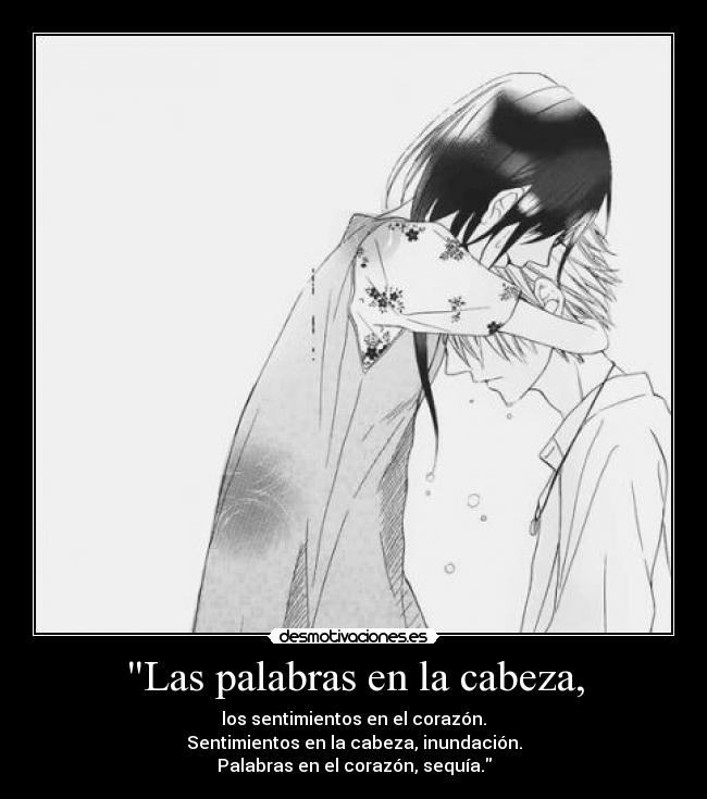 Las palabras en la cabeza, - los sentimientos en el corazón.
Sentimientos en la cabeza, inundación.
Palabras en el corazón, sequía.