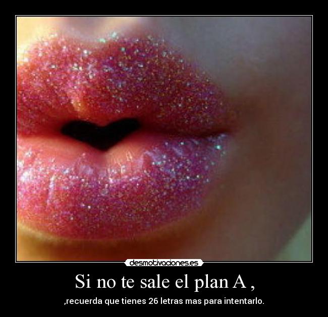 Si no te sale el plan A , - ,recuerda que tienes 26 letras mas para intentarlo.