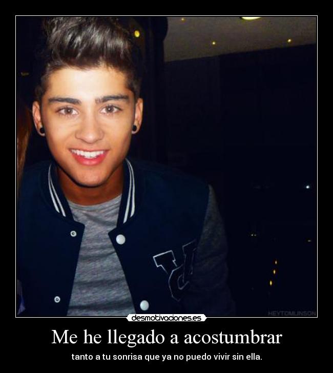 Me he llegado a acostumbrar - tanto a tu sonrisa que ya no puedo vivir sin ella.