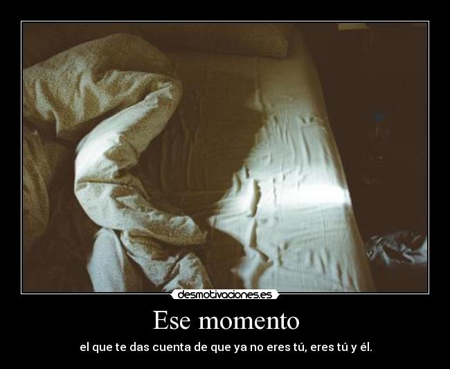 Ese momento - el que te das cuenta de que ya no eres tú, eres tú y él.