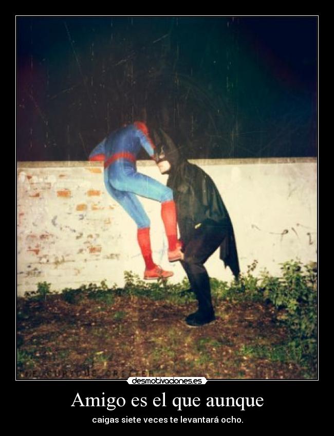 Amigo es el que aunque - caigas siete veces te levantará ocho.