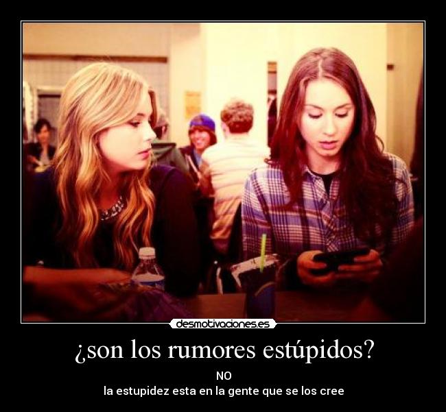 ¿son los rumores estúpidos? - NO
la estupidez esta en la gente que se los cree
