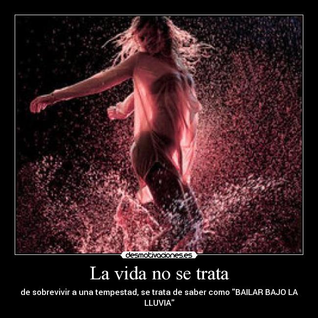 La vida no se trata - de sobrevivir a una tempestad, se trata de saber como BAILAR BAJO LA LLUVIA