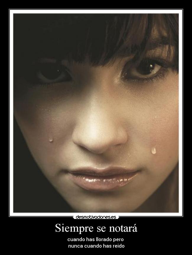 Siempre se notará - cuando has llorado pero
nunca cuando has reido