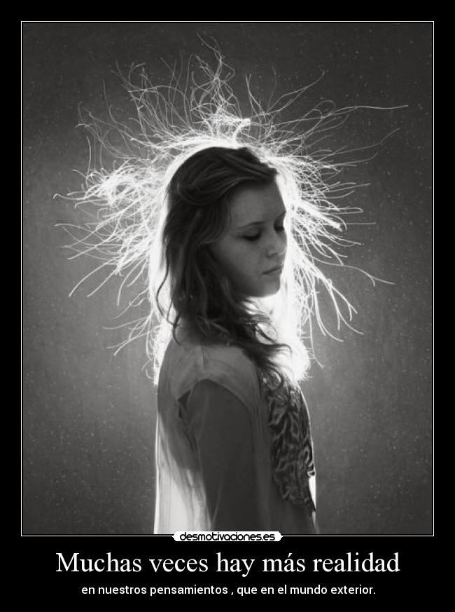 Muchas veces hay más realidad - en nuestros pensamientos , que en el mundo exterior.