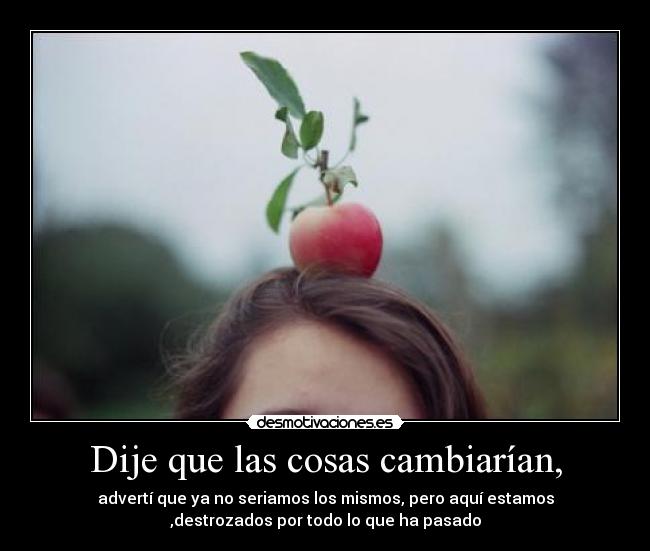 Dije que las cosas cambiarían, - 