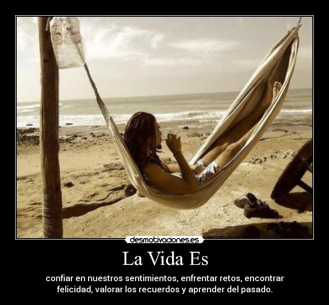 La Vida Es - confiar en nuestros sentimientos, enfrentar retos, encontrar
felicidad, valorar los recuerdos y aprender del pasado.