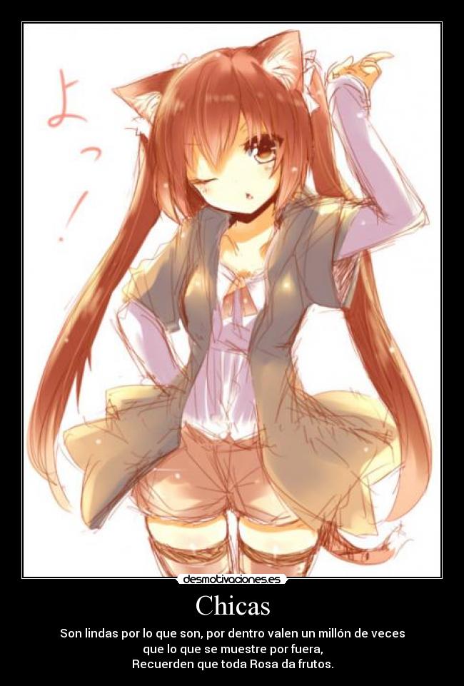Chicas - Son lindas por lo que son, por dentro valen un millón de veces
que lo que se muestre por fuera,
Recuerden que toda Rosa da frutos.
