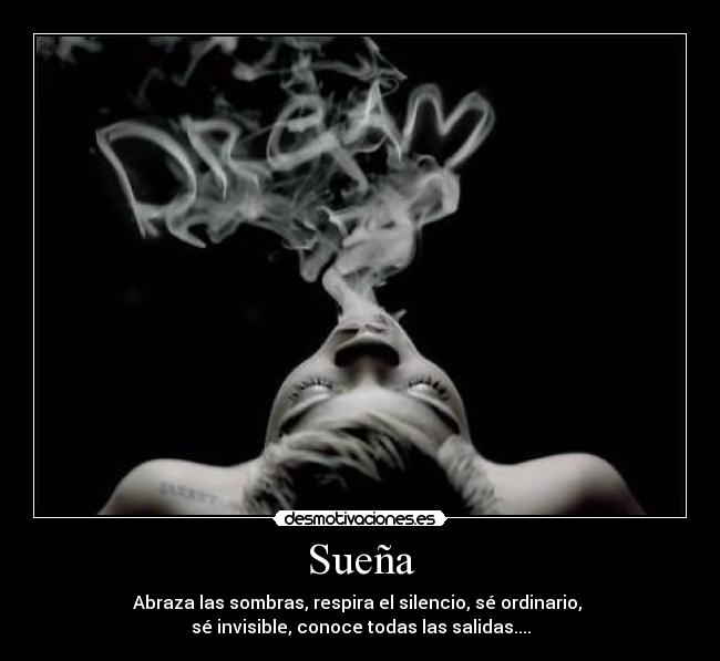Sueña - Abraza las sombras, respira el silencio, sé ordinario,
sé invisible, conoce todas las salidas....