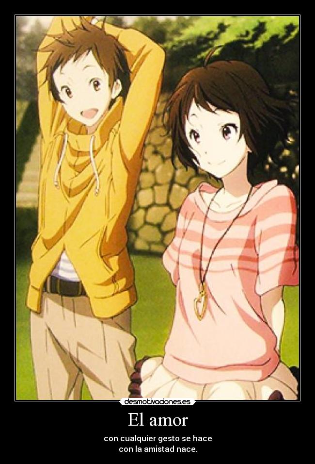 El amor - con cualquier gesto se hace
con la amistad nace.