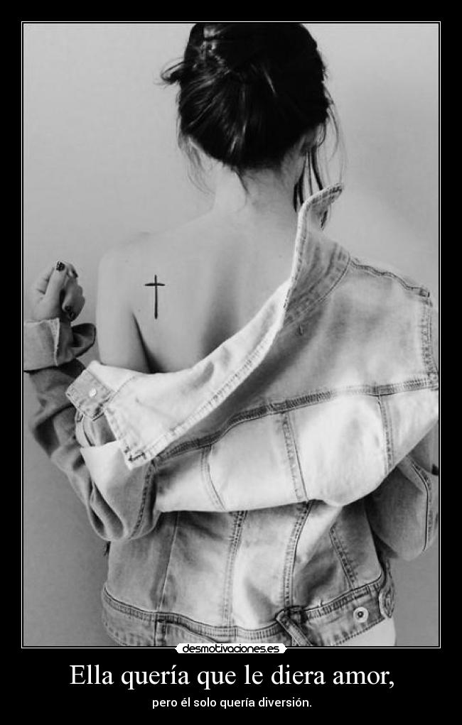 Ella quería que le diera amor, -