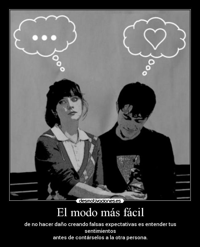 El modo más fácil - de no hacer daño creando falsas expectativas es entender tus sentimientos
antes de contárselos a la otra persona.