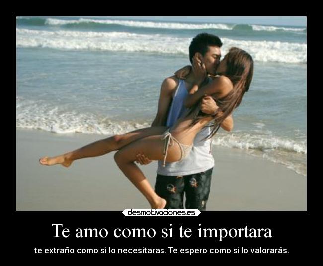 Te amo como si te importara - te extraño como si lo necesitaras. Te espero como si lo valorarás.