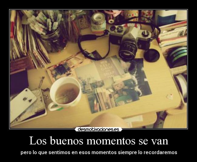 Los buenos momentos se van - pero lo que sentimos en esos momentos siempre lo recordaremos