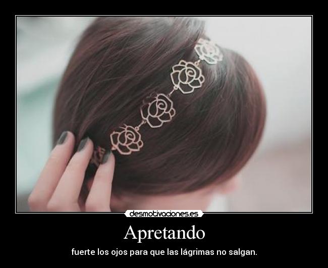 Apretando - fuerte los ojos para que las lágrimas no salgan.