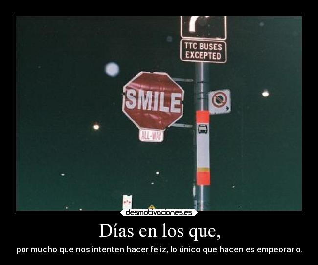 Días en los que, - por mucho que nos intenten hacer feliz, lo único que hacen es empeorarlo.